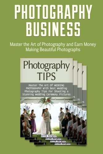 Photography Business: Master the Art of Photography and Earn Money Making Beautiful Photographs (Photography business, business photography books, starting photography business)