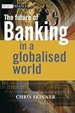 The Future of Banking In a Globalised World (The Wiley Finance Series)