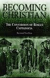 Becoming Christian: The Conversion of Roman Cappadocia