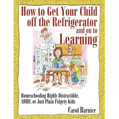 How to Get Your Child Off Refrigerator: Homeschooling Highly Distractible, ADHD, or Just Plain Fidgety Kids (How to Get Your Child Off the Refrigerator and on to Learnin)