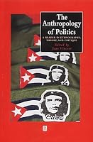 The Anthropology of Politics: A Reader in Ethnography, Theory, and Critique (Blackwell Anthologies in Social and Cultural Anthropology)