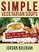 Books : Simple Vegetarian Soups- "How to Make Vegetable Soup FAST- Quick & Easy Recipes"