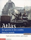 Atlas des guerres et des conflits dans le monde : Peuples, puissances militaires, espoirs de paix