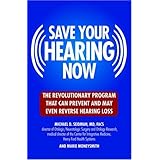 Save Your Hearing Now: The Revolutionary Program That Can Prevent and May Even Reverse Hearing Loss
