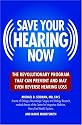 Save Your Hearing Now: The Revolutionary Program That Can Prevent and May Even Reverse Hearing Loss