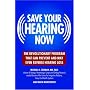 Save Your Hearing Now: The Revolutionary Program That Can Prevent and May Even Reverse Hearing Loss