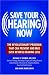 Save Your Hearing Now: The Revolutionary Program That Can Prevent and May Even Reverse Hearing Loss