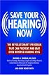 Save Your Hearing Now: The Revolutionary Program That Can Prevent and May Even Reverse Hearing Loss