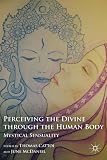 Perceiving the divine through the human body : mystical sensuality