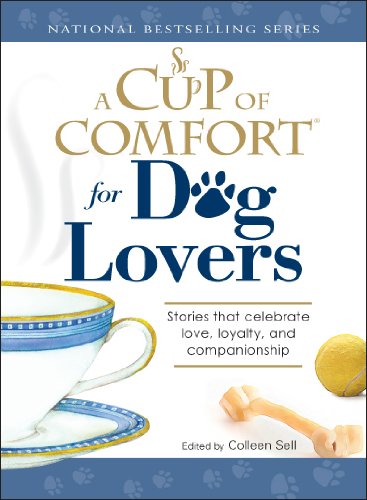A Cup of Comfort for Dog Lovers: Stories That Celebrate Love, Loyality, and Companionship