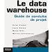 Le data warehouse : Guide de conduite de projet