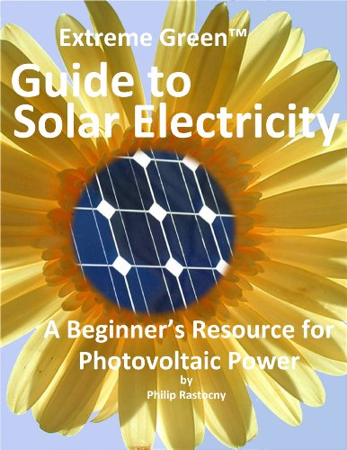 Extreme Green Guide to Solar Electricity: A Beginner's Reference to Photovoltaic Power Extreme Green Guide to Solar Electricity: A Beginner's Reference to Photovoltaic Power