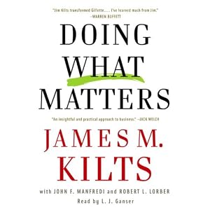 Doing What Matters: How to Get Results That Make a Difference - The Revolutionary... by James M. Kilts, John F. Manfredi, and Robert Lorber