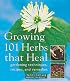 Growing 101 Herbs that Heal: Gardening Techniques, Recipes, and Remedies