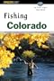 Fishing Colorado: An Angler's Complete Guide to More Than 118 Top Fishing Spots