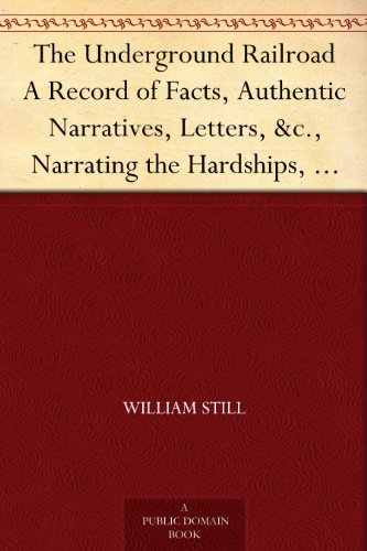 The Underground Railroad A Record of Facts, Authentic Narratives, Letters, &c., Narrating the Hardships, Hair-Breadth Escapes and Death Struggles of the ... and Others, or Witnessed by the Author. The Underground Railroad A Record of Facts, Authentic Narratives, Letters, &c., Narrating the Hardships, Hair-Breadth Escapes and Death Struggles of the ... and Others, or Witnessed by the Author.