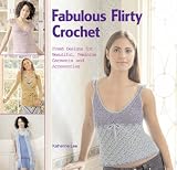 Fabulous Flirty Crochet: Fresh New Designs for Beautiful, Feminine Garments and Accessories