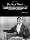 The Negro Church: Report Of A Social Study Made Under The Direction Of Atlanta University; Together With The Proceedings Of The Eighth Conference For ... Held At Atlanta University, May 26Th, 1903