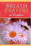 Breath Prayers for Mothers: Simple Whispers That Keep You in God s Presence (Breath Prayers Series)