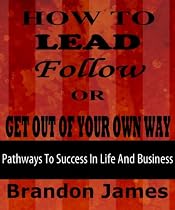 HOW TO LEAD, FOLLOW OR GET OUT OF YOUR OWN WAY (Pathways to Success in Life and Business)-From Free Kindle Books Library Click to Download Free Kindle Book -> HOW TO LEAD, FOLLOW OR GET OUT OF YOUR OWN WAY (Pathways to Success in Life and Business)
