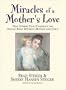 Miracles of a Mother's Love: True Stories of the Amazing Bond Between Mother and Child