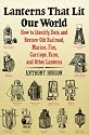 Lanterns That Lit Our World: How to Identify, Date and Restore Old Railroad, Marine, Fire, Carriage, Farm and Other Lanterns