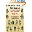 Lanterns That Lit Our World: How to Identify, Date and Restore Old Railroad, Marine, Fire, Carriage, Farm and Other... by Anthony Hobson