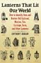 Lanterns That Lit Our World: How to Identify, Date, and Restore Old Railroad, Marine, Fire, Carriage, Farm, and Other Lanterns