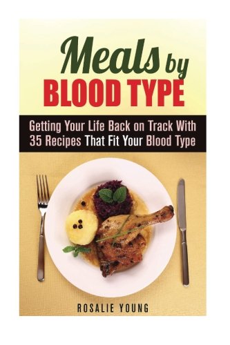 Meals by Blood Type: Getting Your Life Back on Track With 35 Recipes That Fit Your Blood Type (Blood Type Diet & Low Cholesterol)