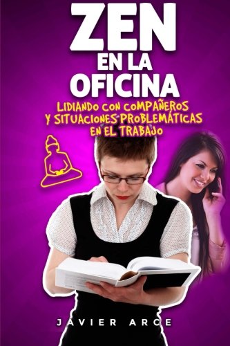 Zen en la oficina: Lidiando con compañeros y situaciones problemáticas en el trabajo (Mejora tu vida laboral) (Volume 2) (Spanish Edition)