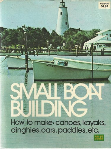 Small Boat Building: How to Make Canoes, Kayaks, Dinghies, Oars, Paddles, Etc.
