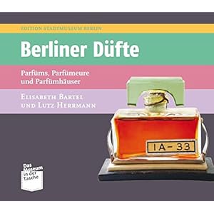 Berliner Düfte: Parfüms, Parfümeure und Parfümhäuser (Museum in der Tasche)