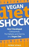 Vegan Diet Shock - How I Developed Osteoporosis, Pre-Diabetes and Anemia on a Vegan Diet