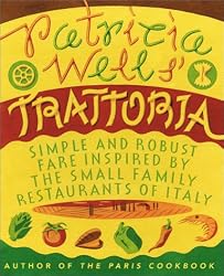 Patricia Wells' Trattoria: Simple and Robust Fare Inspired by the Small Family Restaurants of Italy