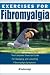 Exercises for Fibromyalgia: The Complete Exercise Guide for Managing and Lessening Fibromyalgia Symptoms