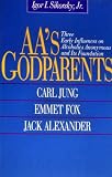Aa`s Godparents: Three Early Influences on Alcoholics Anonymous and Its Foundation : Carl Jung, Emmet Fox, Jack Alexander