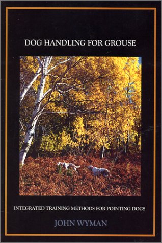 Dog Handling For Grouse: Integrated Training Methods for Pointing Dogs