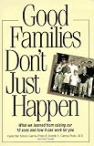 Good Families Don t Just Happen: What We Learned from Raising Our 10 Sons and How It Can Work for You