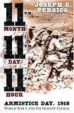 Eleventh Month, Eleventh Day, Eleventh Hour: Armistice Day, 1918, World War I and Its Violent Climax