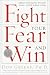 Fight Your Fear and Win: Seven Skills for Performing Your Best Under Pressure--At Work, in Sports, on Stage