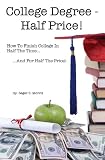 College Degree - Half Price!: How To Finish College In Half The Time... And For Half The Price!