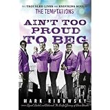 Ain't Too Proud to Beg: The Troubled Lives and Enduring Soul of the Temptationsby Mark Ribowsky