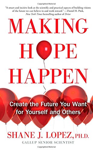 Making Hope Happen: Create the Future You Want for Yourself and Others  - Shane J. Lopez Ph.D.