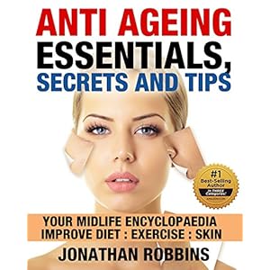 Anti Aging Essentials, Secrets and Tips: Your Midlife Encyclopedia, Improve Diet, Exercise, Skin (Look and Feel Younger, (Anti Aging Secrets, Anti Agi