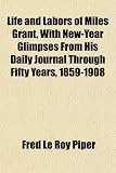 Life and Labors of Miles Grant, With New-Year Glimpses From His Daily Journal Through Fifty Years, 1859-1908