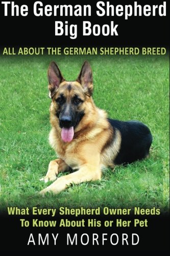 The German Shepherd Big Book: All About The German Shepherd Breed: What Every Shepherd Owner Needs To Know About His or Her Pet