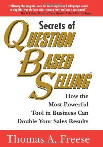 Secrets of Question-Based Selling: How the Most Powerful Tool in Business Can Double Your Sales Results by Thomas Freese (April 1 2003)