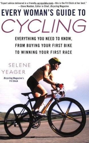 Every Woman's Guide to Cycling: Everything You Need to Know, From Buying Your First Bike toWinning Your First Race by Yeager, Selene (2008) Paperback