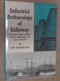 The industrial archaeology of Galloway (South-West Scotland, including Wigtown, Kirkcudbright and adjoining parts of Dumfries)