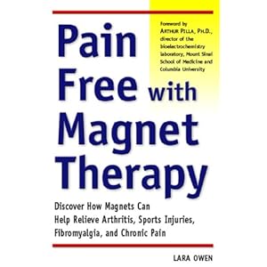Pain-Free with Magnet Therapy: Discover How Magnets Can Help Relieve Arthritis, Sports Injuries, Fibromyalgia, and Chronic Pain